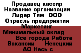 Продавец-кассир › Название организации ­ Лидер Тим, ООО › Отрасль предприятия ­ Маркетинг › Минимальный оклад ­ 38 000 - Все города Работа » Вакансии   . Ненецкий АО,Несь с.